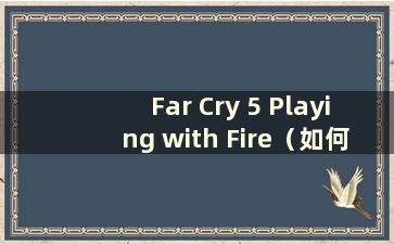 Far Cry 5 Playing with Fire（如何放弃《Far Cry 5》中火的洗礼）